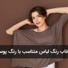 راهنمای انتخاب رنگ لباس متناسب با رنگ پوست